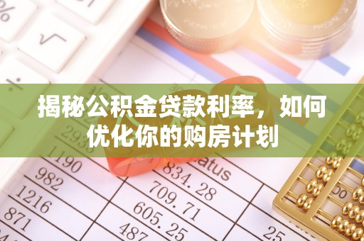 原平揭秘公积金贷款利率，如何优化你的购房计划