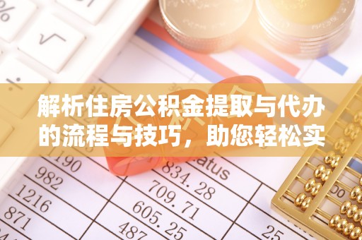 原平解析住房公积金提取与代办的流程与技巧，助您轻松实现资金流动