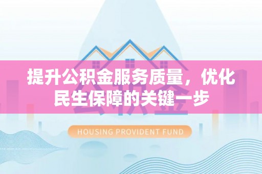 原平提升公积金服务质量，优化民生保障的关键一步