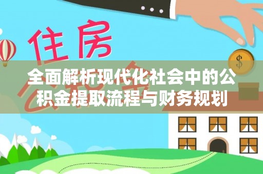 原平全面解析现代化社会中的公积金提取流程与财务规划