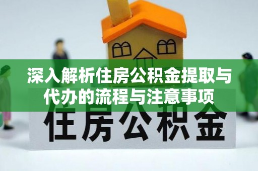 原平深入解析住房公积金提取与代办的流程与注意事项