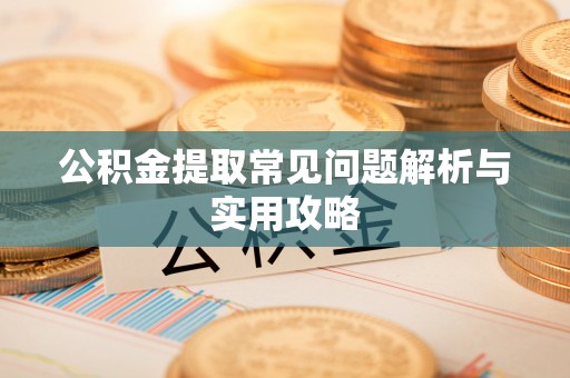 原平公积金提取常见问题解析与实用攻略