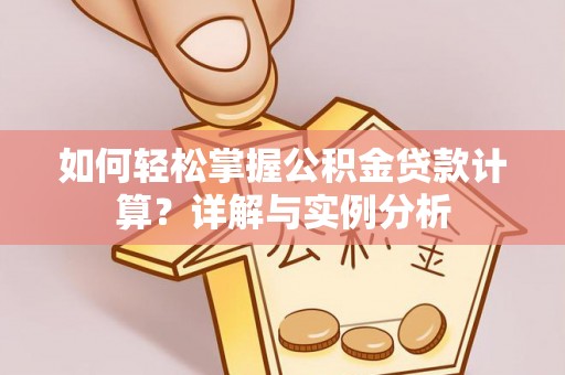 原平如何轻松掌握公积金贷款计算？详解与实例分析