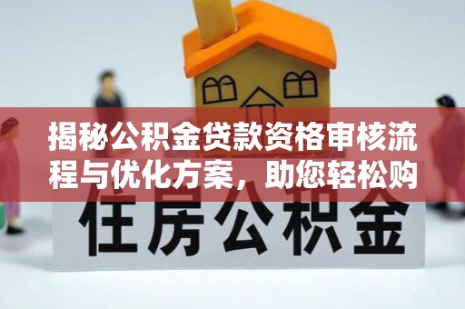 原平揭秘公积金贷款资格审核流程与优化方案，助您轻松购房