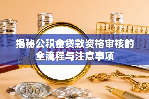 原平揭秘公积金贷款资格审核的全流程与注意事项