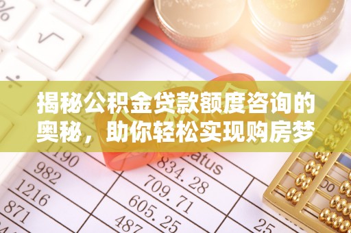 原平揭秘公积金贷款额度咨询的奥秘，助你轻松实现购房梦想
