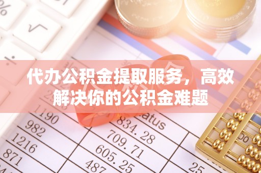 原平代办公积金提取服务，高效解决你的公积金难题