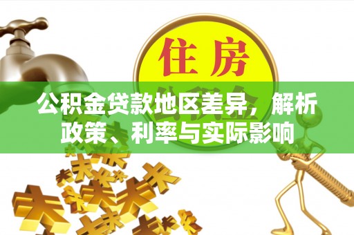 原平公积金贷款地区差异，解析政策、利率与实际影响