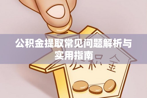 原平公积金提取常见问题解析与实用指南
