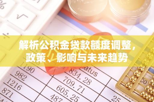 原平解析公积金贷款额度调整，政策、影响与未来趋势
