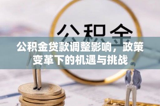 原平公积金贷款调整影响，政策变革下的机遇与挑战