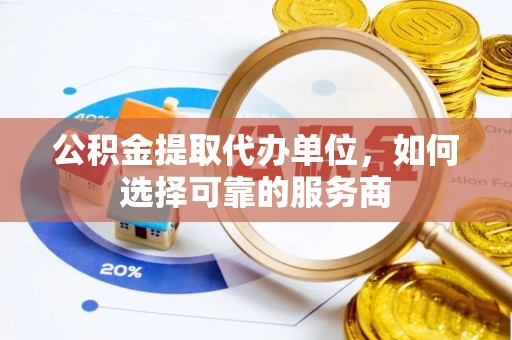 原平公积金提取代办单位，如何选择可靠的服务商
