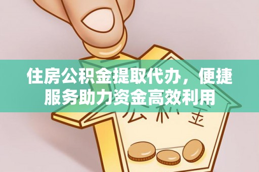 原平住房公积金提取代办，便捷服务助力资金高效利用