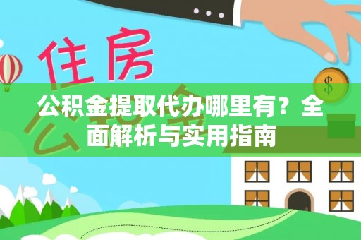 原平公积金提取代办哪里有？全面解析与实用指南