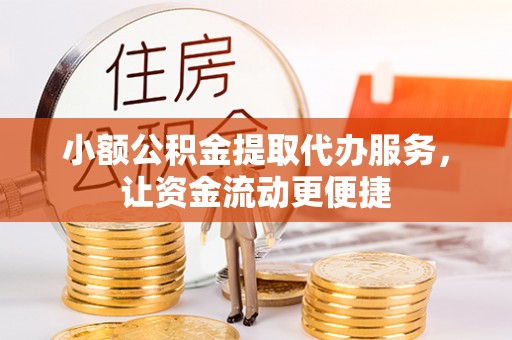 原平小额公积金提取代办服务，让资金流动更便捷