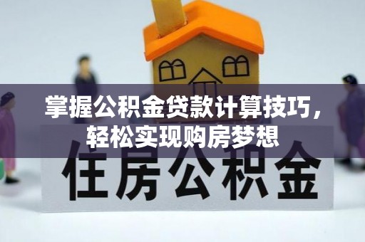 原平掌握公积金贷款计算技巧，轻松实现购房梦想