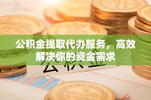 原平公积金提取代办服务，高效解决你的资金需求