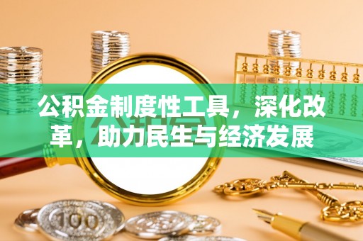 原平公积金制度性工具，深化改革，助力民生与经济发展