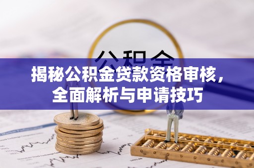 原平揭秘公积金贷款资格审核，全面解析与申请技巧