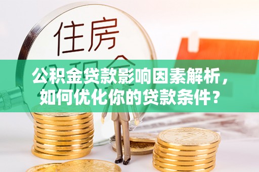 原平公积金贷款影响因素解析，如何优化你的贷款条件？