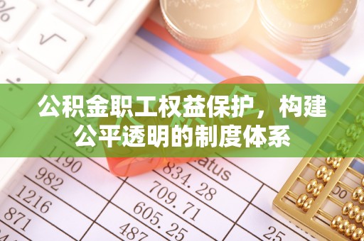 原平公积金职工权益保护，构建公平透明的制度体系