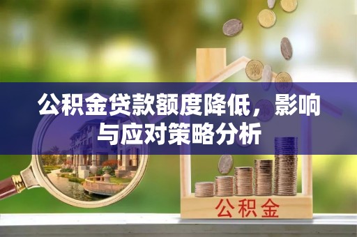 原平公积金贷款额度降低，影响与应对策略分析