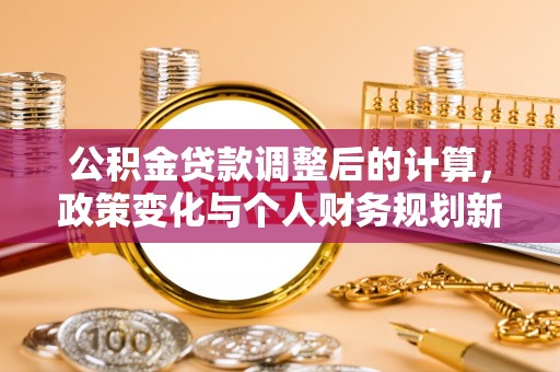 原平公积金贷款调整后的计算，政策变化与个人财务规划新思路