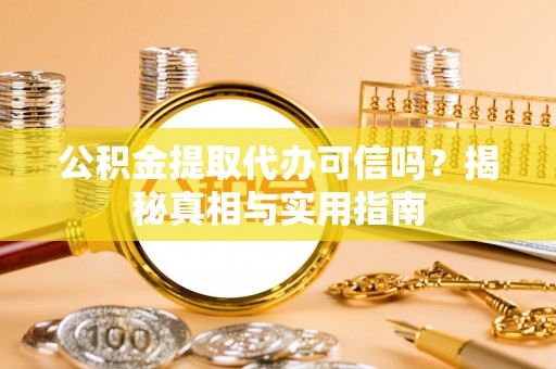 原平公积金提取代办可信吗？揭秘真相与实用指南