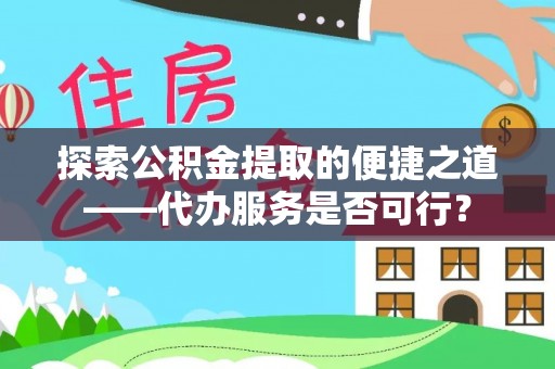 原平探索公积金提取的便捷之道——代办服务是否可行？