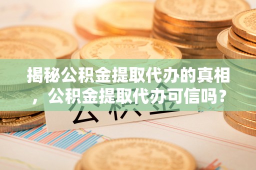 原平揭秘公积金提取代办的真相，公积金提取代办可信吗？