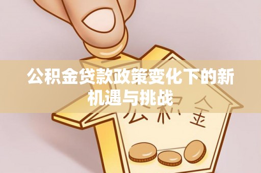 原平公积金贷款政策变化下的新机遇与挑战