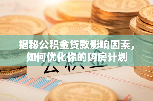 原平揭秘公积金贷款影响因素，如何优化你的购房计划