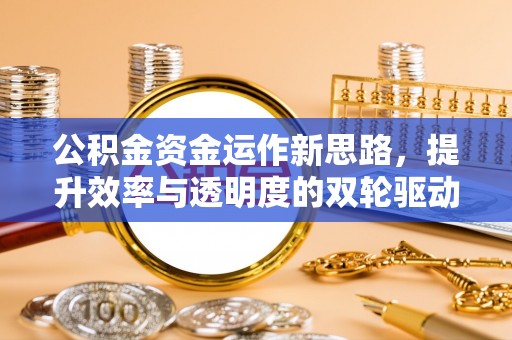 原平公积金资金运作新思路，提升效率与透明度的双轮驱动