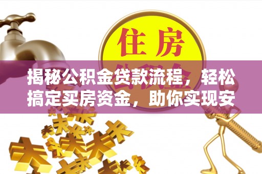原平揭秘公积金贷款流程，轻松搞定买房资金，助你实现安居梦想