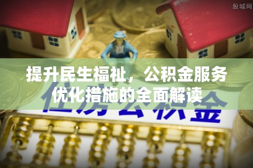 原平提升民生福祉，公积金服务优化措施的全面解读