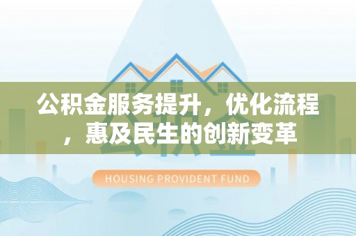 原平公积金服务提升，优化流程，惠及民生的创新变革