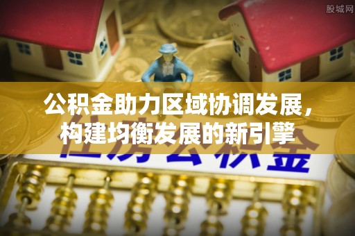 原平公积金助力区域协调发展，构建均衡发展的新引擎