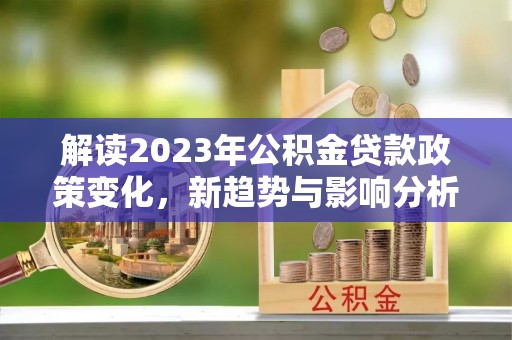 原平解读2023年公积金贷款政策变化，新趋势与影响分析
