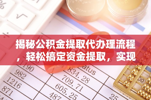 原平揭秘公积金提取代办理流程，轻松搞定资金提取，实现财务自由