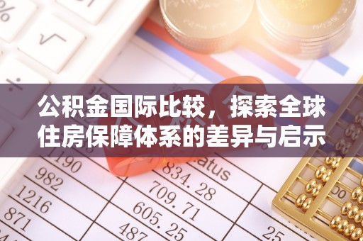 原平公积金国际比较，探索全球住房保障体系的差异与启示