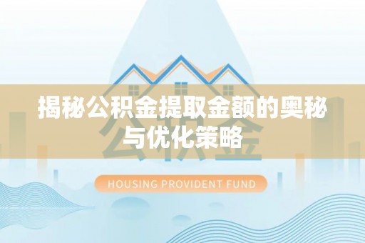 原平揭秘公积金提取金额的奥秘与优化策略