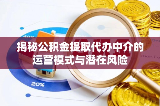 原平揭秘公积金提取代办中介的运营模式与潜在风险