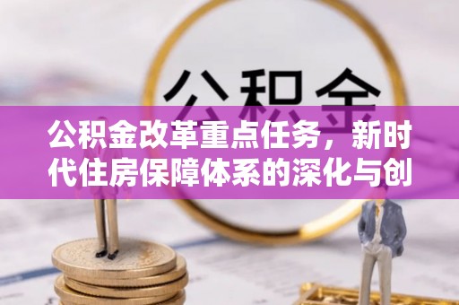 原平公积金改革重点任务，新时代住房保障体系的深化与创新