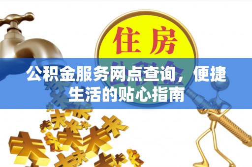 原平公积金服务网点查询，便捷生活的贴心指南