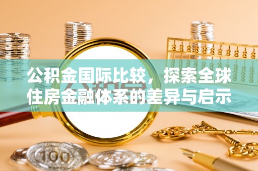 原平公积金国际比较，探索全球住房金融体系的差异与启示