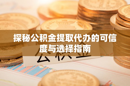 原平探秘公积金提取代办的可信度与选择指南