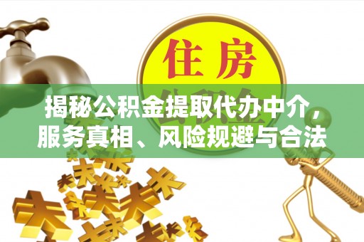 原平揭秘公积金提取代办中介，服务真相、风险规避与合法途径