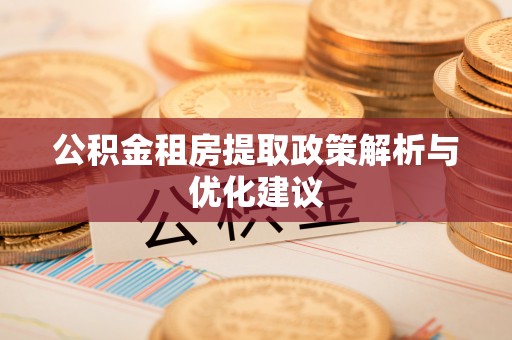 原平公积金租房提取政策解析与优化建议