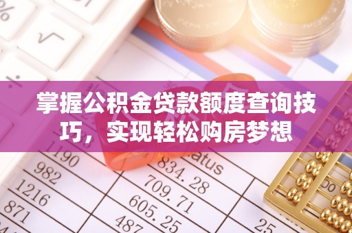 原平掌握公积金贷款额度查询技巧，实现轻松购房梦想