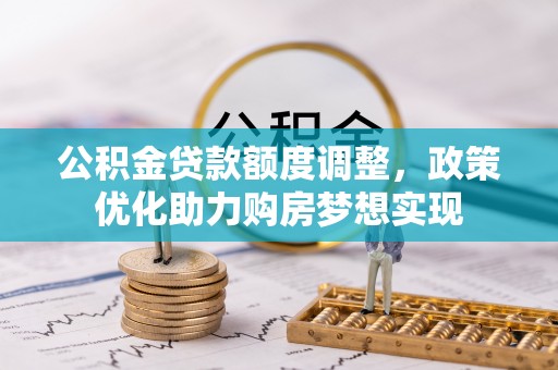 原平公积金贷款额度调整，政策优化助力购房梦想实现